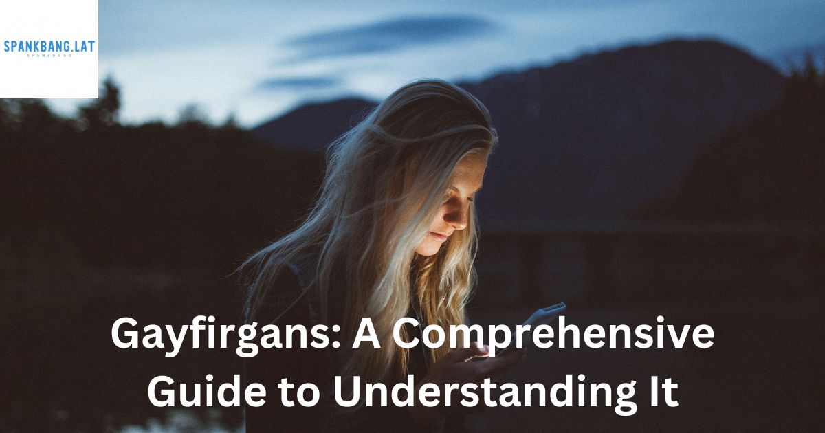 Gayfirgans: A Comprehensive Guide to Understanding It